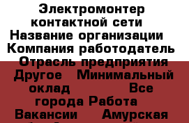 Электромонтер контактной сети › Название организации ­ Компания-работодатель › Отрасль предприятия ­ Другое › Минимальный оклад ­ 14 000 - Все города Работа » Вакансии   . Амурская обл.,Архаринский р-н